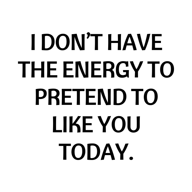 I don’t have the energy to pretend to like you today by Word and Saying