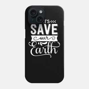 Let's Save Our Earth T-shirt Earth day gift Phone Case