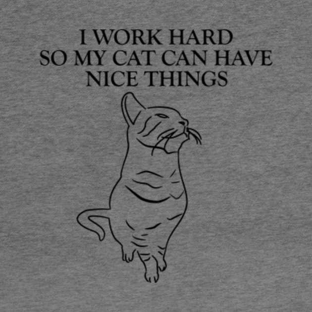 I Work Hard So My Cat Can Have Nice Things Mother Of Cats Mother