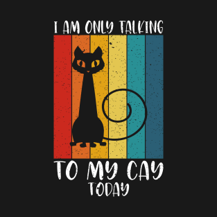 I am only talking to my cat today T-Shirt