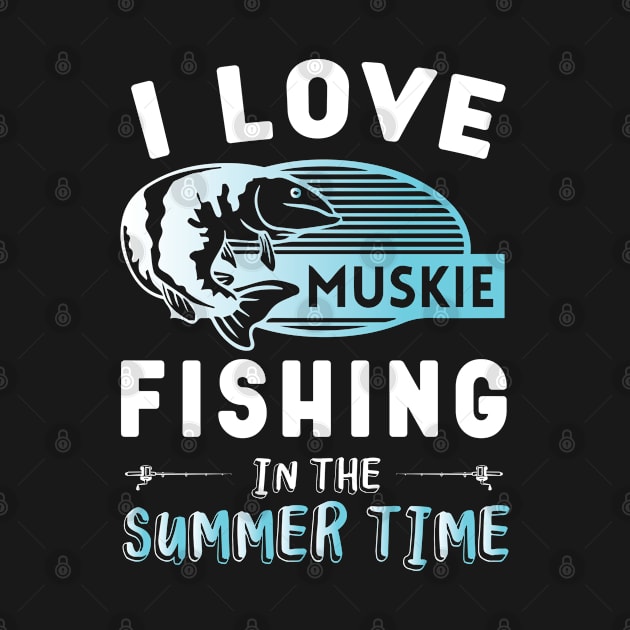 I Love Muskie Fishing In The Summer Time by Tee-hub