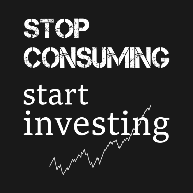 stop consuming start investing by SpassmitShirts