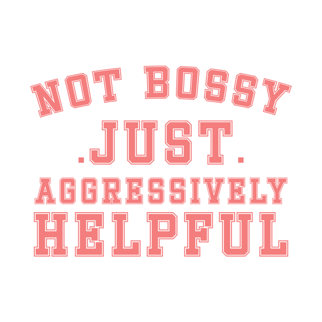 Not Bossy Just Aggressively Helpful by DesignergiftsCie