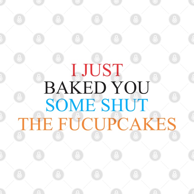 i just baked you some shut the fucupcakes by Vortex.Merch
