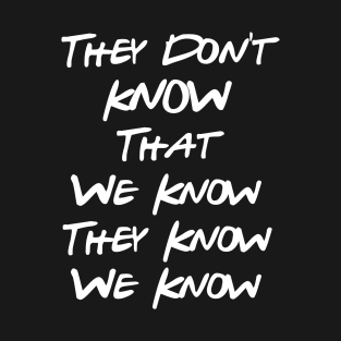 They Don't Know That We Know T-Shirt