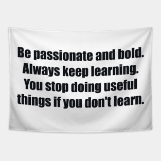 Be passionate and bold. Always keep learning. You stop doing useful things if you don't learn Tapestry