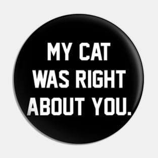 MY CAT WAS RIGHT ABOUT YOU Pin