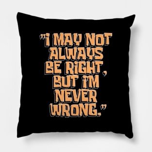 Dad Quotes - I May Not Always Be Right But I'm Never Wrong Pillow