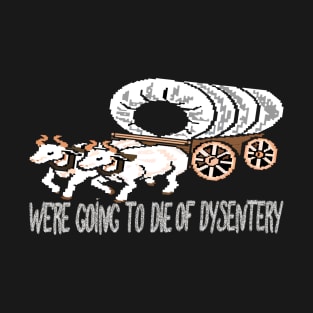 get in loser we're going to die of dysentery T-Shirt