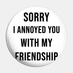 Sorry I Annoyed You with my Friendship Pin