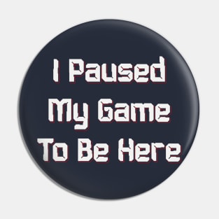 I PAUSED MY GAME TO BE HERE, Funny video Gaming Gift Pin