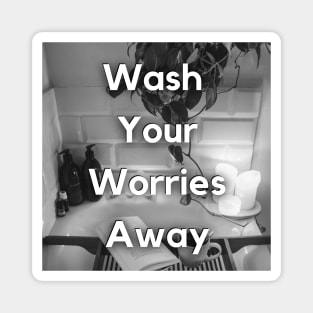 WASH YOUR WORRIES AWAY Magnet