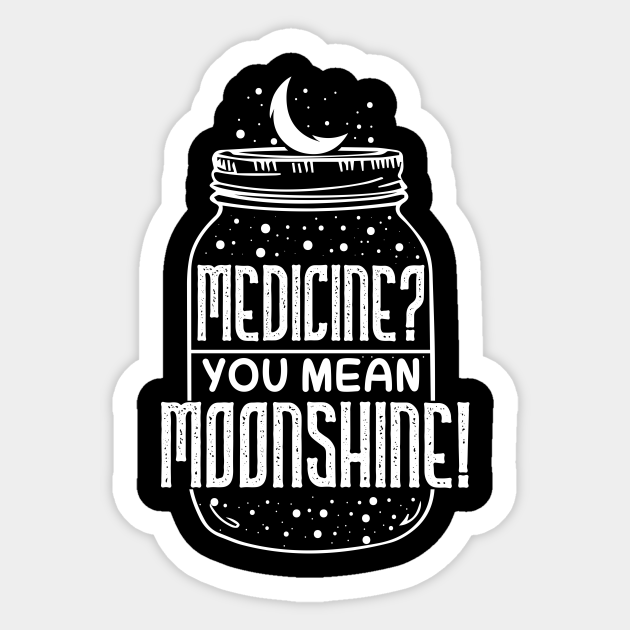 Medicine You Mean Moonshine - Funny Booze Gift - Drinking - Sticker