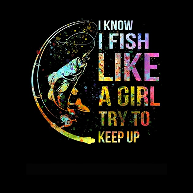 I Know I Fish Like A Girl Try To Keep Up - Fishing Party by kasperek