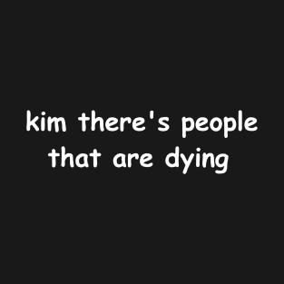 Kim Theres People That Are Dying T-Shirt