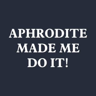 Aphrodite Made Me Do It T-Shirt