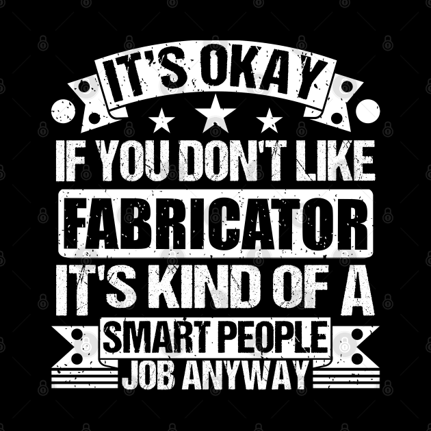 Fabricator lover It's Okay If You Don't Like Fabricator It's Kind Of A Smart People job Anyway by Benzii-shop 