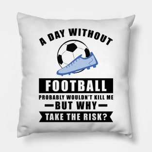 A day without Football / Soccer probably wouldn't kill me but why take the risk Pillow