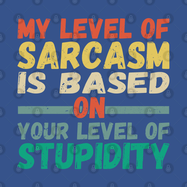 Discover My level of sarcasm is based on your level of stupidity - Sarcasm - T-Shirt