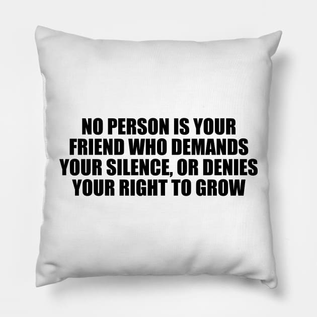 No person is your friend who demands your silence, or denies your right to grow Pillow by CRE4T1V1TY