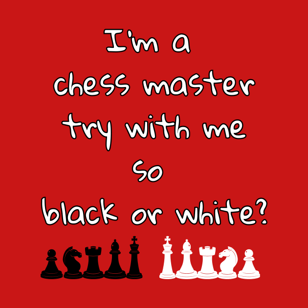 I'm a chess master try with me so black or white by DorothyPaw