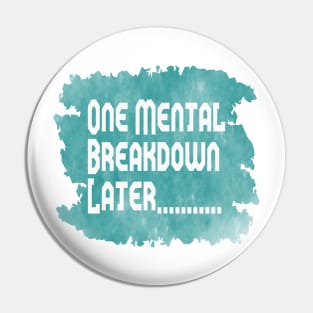 One Mental Breakdown Later Pin