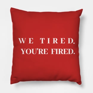 WE TIRED YOU'RE FIRED Pillow