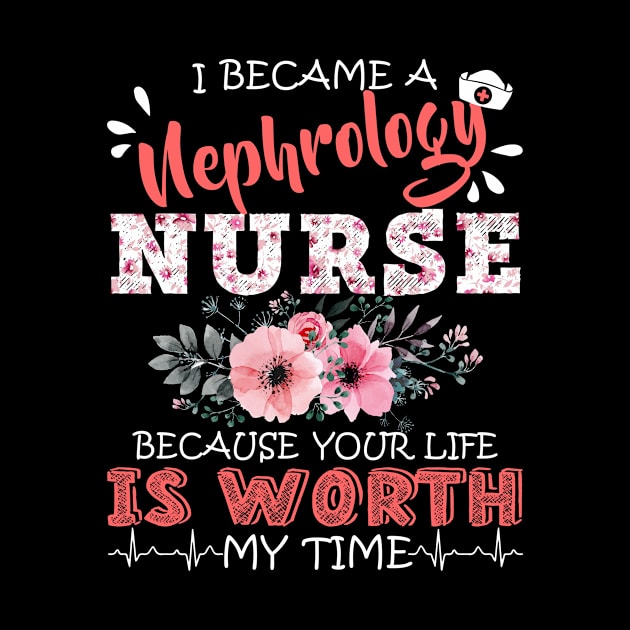 I Became A Nephrology Nurse Because Your Life Is Worth My Time Floral Nursing Mother Gift by Kens Shop