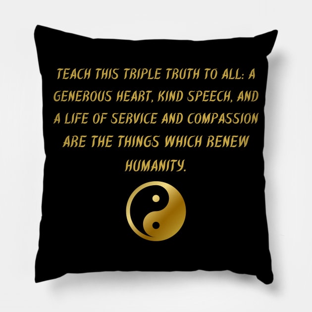 Teach This Triple Truth To All: A Generous Heart, Kind Speech, And A Life of Service And Compassion Are The Things Which Renew Humanity. Pillow by BuddhaWay