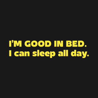 I'm good in bed I can sleep all day T-Shirt