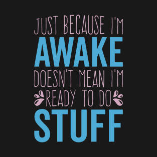 Funny Just Because I'm Awake Doesn't Mean I'm Ready To Do Things T-Shirt