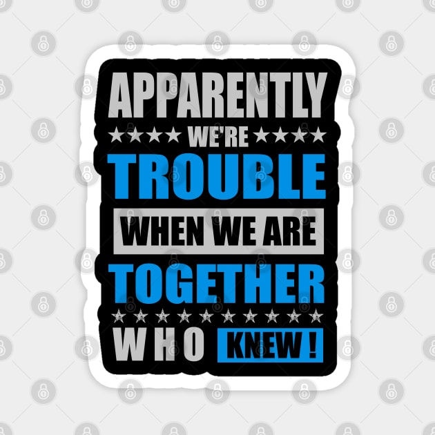 Apparently We are trouble when we are together who knew Magnet by mahmuq