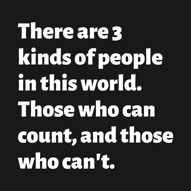 There are 3 kinds of people in this world. Those who can count, and those who can't. by Motivational_Apparel