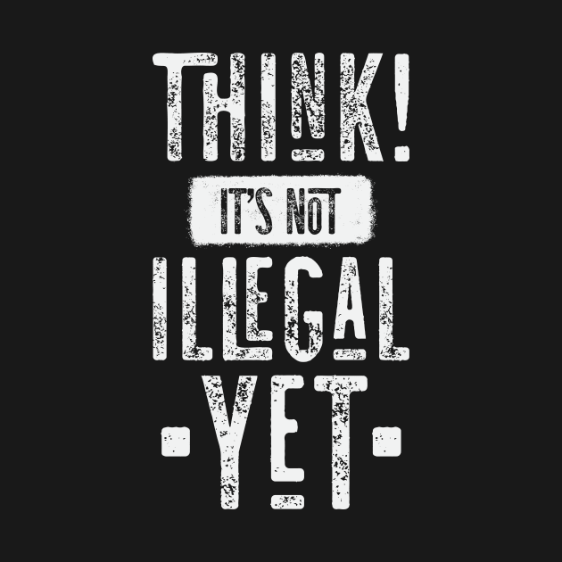 Think! It's Not Illegal Yet by CatsCrew