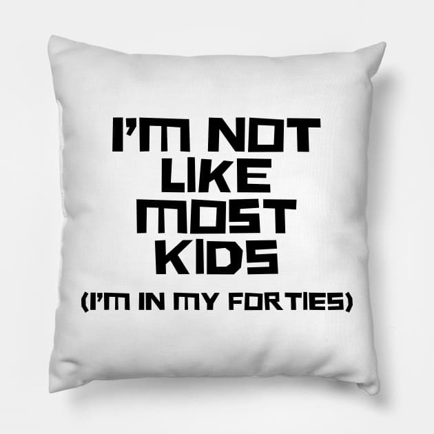 I'm Not Like Most Kids, I'm In My Forties Pillow by n23tees