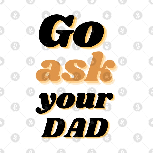 Go ask your dad funny parenting quote by Julorzo