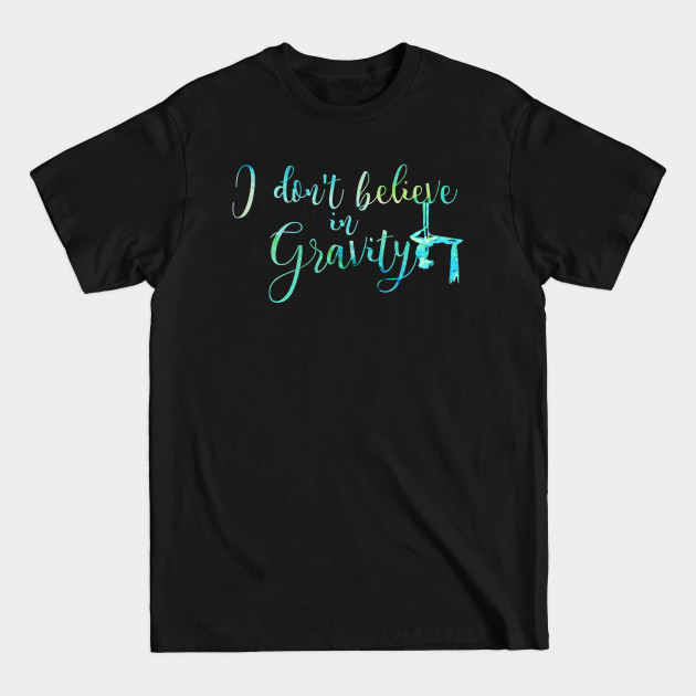 I do not believe in Gravity - Aerial Silks - T-Shirt I do not believe in Gravity - Aerial Silks - T-Shirt