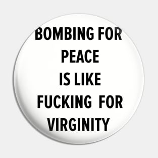 BOMBING FOR  PEACE IS LIKE FUCKING  FOR VIRGINITY Pin