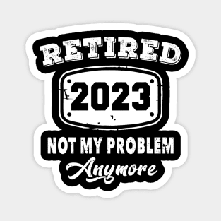 Retired 2023 Not My Problem Anymore Retirement Magnet