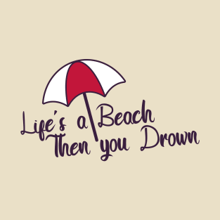 Life's a Beach Then you Drown T-Shirt