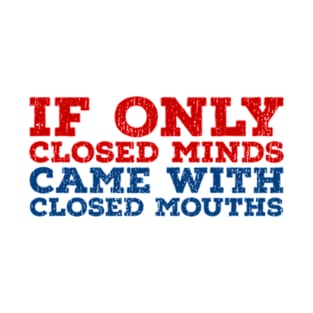 Anti Bigot  If Only Closed Minds Closed Mouths T-Shirt