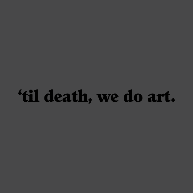 ‘Til Death We Do Art by swallo wanvil