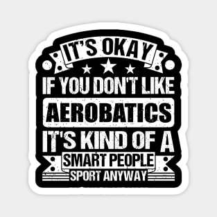 Aerobatics Lover It's Okay If You Don't Like Aerobatics It's Kind Of A Smart People Sports Anyway Magnet