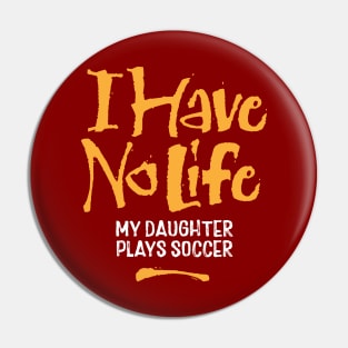 I Have No Life: My Daughter Plays Soccer - funny soccer Pin