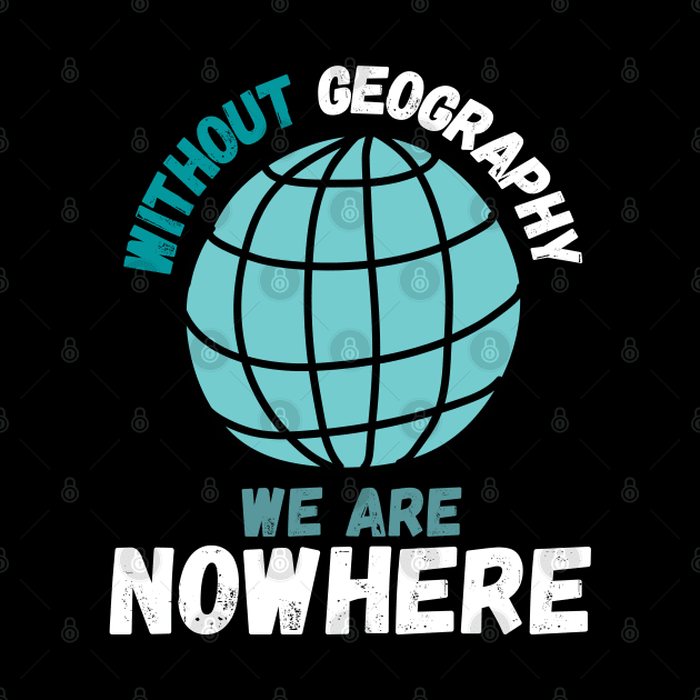 Without Geography We Are Nowhere, Funny Geography Quote by maxdax