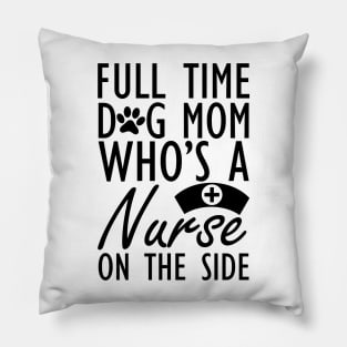 Dog mom - Full time dog mom who's a nurse on the side Pillow