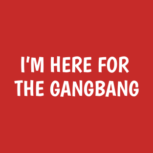 I'm Here For The Gangbang T-Shirt