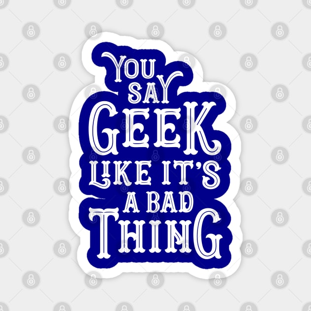 You Say Geek Like it's a Bad Thing Magnet by machmigo