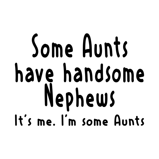 Funny Aunt Shirt Some Aunts Have Handsome Nephews Women Funny by peskybeater