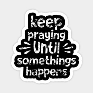 Keep Praying Until Something Happens Magnet